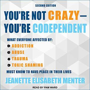 You're Not Crazy - You're Codependent: What Everyone Affected by Addiction, Abuse, Trauma or Toxic Shaming Must Know to Have Peace in Their Lives by Jeanette Elisabeth Menter