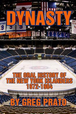 Dynasty: The Oral History of the New York Islanders, 1972-1984 by Greg Prato