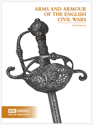 Arms and Armour of the English Civil Wars by Keith Dowen