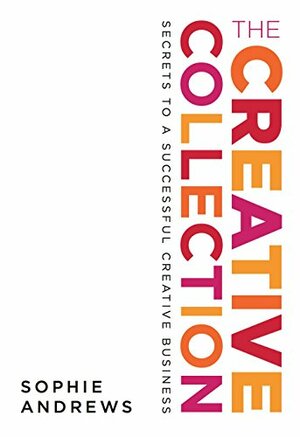 The Creative Collection: Secrets to a Successful Creative Business by Sophie Andrews, Bryan Szabo