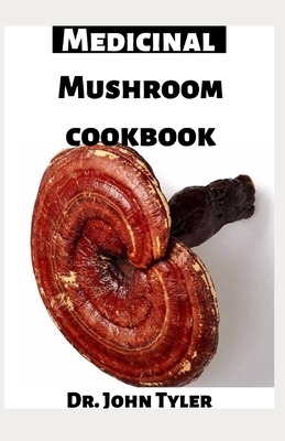 Medicinal mushroom cookbook: How mushroom would help save the world: The Essential guide by John Tyler