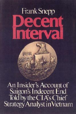 Decent Interval: An Insider's Account of Saigon's Indecent End Told by the Cia's Chief Strategy Analyst in Vietnam by Frank Snepp