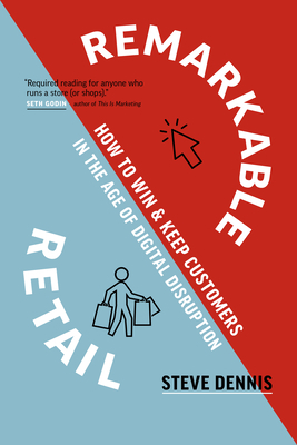 Remarkable Retail: How to Win & Keep Customers in the Age of Digital Disruption by Steve Dennis