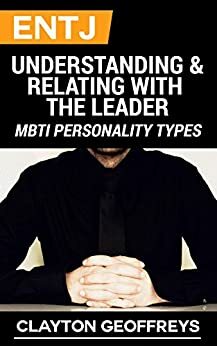 ENTJ: Understanding & Relating with the Leader by Clayton Geoffreys