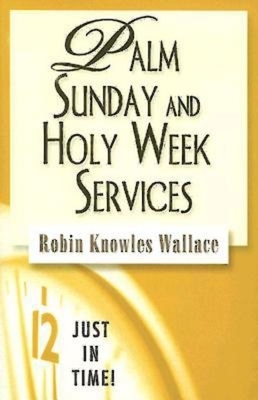 Just in Time! Palm Sunday and Holy Week Services by Robin Knowles Wallace