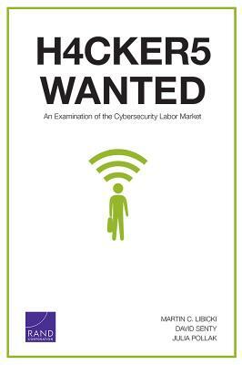 Hackers Wanted: An Examination of the Cybersecurity Labor Market by Julia Pollak, David Senty, Martin C. Libicki