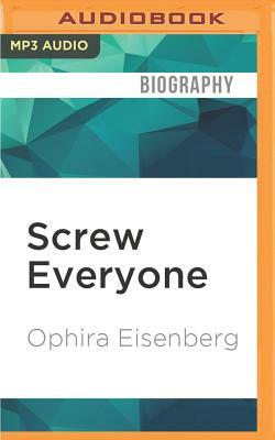Screw Everyone: Sleeping My Way to Monogamy by Ophira Eisenberg