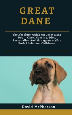 Great Dane: The absolute guide on Great Dane Dog, care, housing, diet, personality and management (for both adults and children) by David McPherson