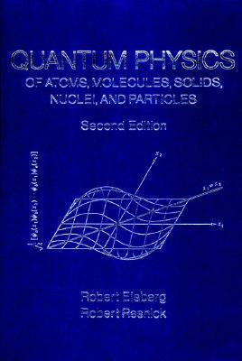 Quantum Physics of Atoms, Molecules, Solids, Nuclei, and Particles by Robert M. Eisberg, Robert Resnick