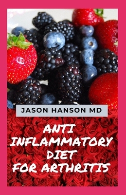 Anti Inflammatory Diet for Arthritis: All You Need To Know About Anti Inflammatory Diet for Arthritis by Jason Hanson