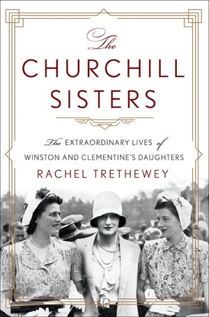 The Churchill Sisters: The Extraordinary Lives of Winston and Clementine's Daughters by Rachel Trethewey