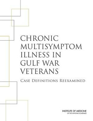 Chronic Multisymptom Illness in Gulf War Veterans: Case Definitions Reexamined by Committee on the Development of a Consen, Institute of Medicine, Board on the Health of Select Population