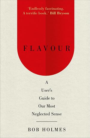 Flavour: A User's Guide to Our Most Neglected Sense Hardcover Bob Holmes by Bob Holmes, Bob Holmes