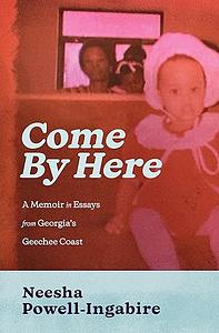 Come By Here: A Memoir in Essays from Georgia's Geechee Coast by Neesha Powell-Ingabire