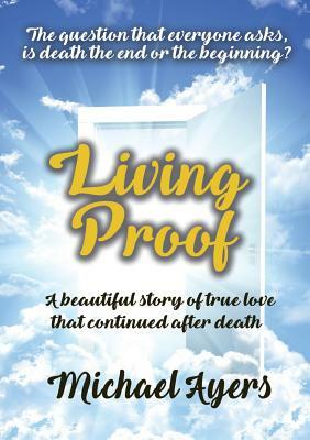 Living Proof: My true love story uninterrupted by death by Michael Ayers