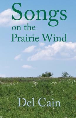 Songs on the Prairie Wind: Poems of a land and its people. by del Cain