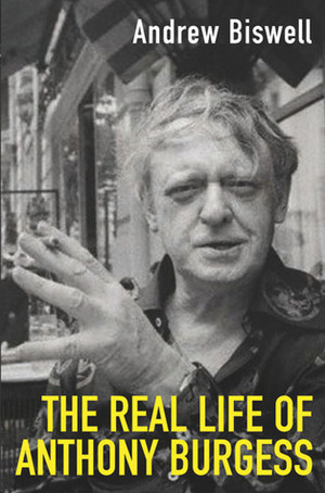 The Real Life of Anthony Burgess by Andrew Biswell