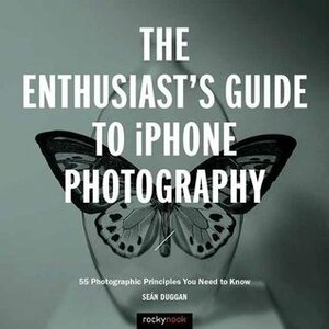 The Enthusiast's Guide to iPhone Photography: 63 Photographic Principles You Need to Know by Sean Duggan