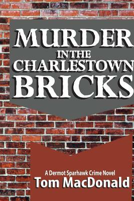 Murder in the Charlestown Bricks: A Dermot Sparhawk Crime Novel by Tom MacDonald