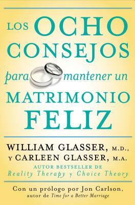 Los Ocho Consejos Para Mantener Un Matrimonio Feliz = Eight Lessons for a Happier Marriage by William Glasser, Carleen Glasser