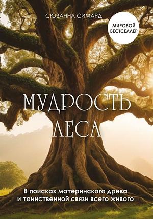 Мудрость леса. В поисках материнского древа и таинственной связи всего живого by Suzanne Simard