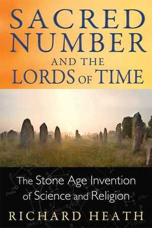 Sacred Number and the Lords of Time: The Stone Age Invention of Science and Religion by Richard Heath