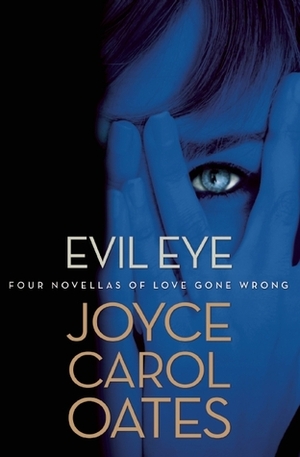 Evil Eye: Four Novellas of Love Gone Wrong by Joyce Carol Oates