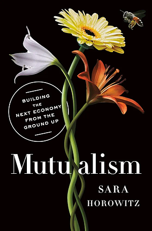 Mutualism: Building the Next Economy from the Ground Up by Sara Horowitz