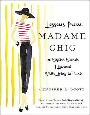 Lessons from Madame Chic: 20 Stylish Secrets I Learned While Living in Paris by Jennifer L. Scott