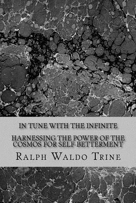 In Tune With the Infinite-Harnessing the Power of the Cosmos for Self-Betterment by Ralph Waldo Trine