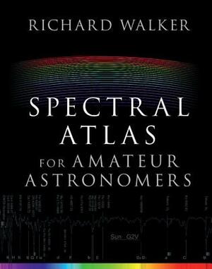 Spectral Atlas for Amateur Astronomers: A Guide to the Spectra of Astronomical Objects and Terrestrial Light Sources by Richard Walker