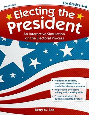 Electing the President, Grades 4-8: An Interactive Simulation on the Electoral Process by Betty M. See