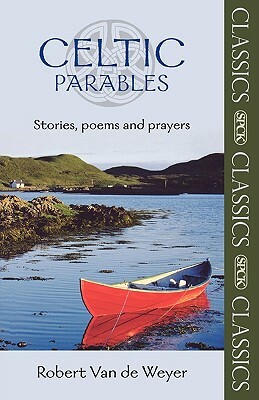 Celtic Parables - Stories, Poems and Prayers by Robert Van De Weyer