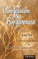 Confession &amp; Forgiveness: Professing Faith as Ambassadors of Reconciliation by Ted Kober