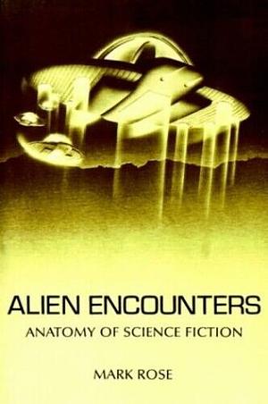 Alien Encounters: Anatomy Of Science Fiction by Mark Rose