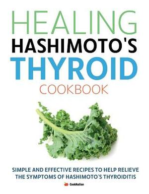 Healing Hashimoto's Thyroid Cookbook: Simple and effective recipes to help relieve the symptoms of Hashimoto's Thyroiditis by Cooknation