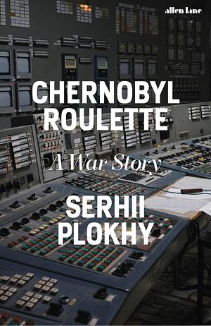 Chernobyl Roulette: A War Story by Serhii Plokhy