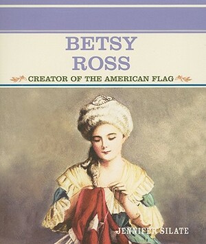 Betsy Ross: Creator of the American Flag by Jennifer Silate