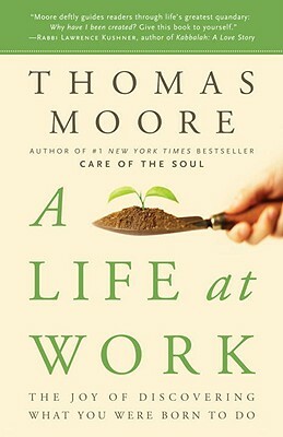 A Life at Work: The Joy of Discovering What You Were Born to Do by Thomas Moore