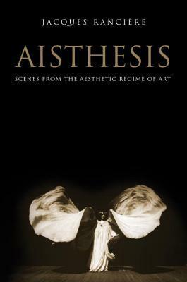 Aisthesis: Scenes from the Aesthetic Regime of Art by Jacques Rancière, Zakir Paul