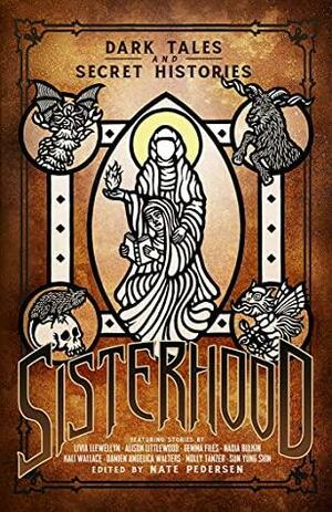 Sisterhood: Dark Tales and Secret Histories by Nadia Bulkin, Molly Tanzer, Alison Littlewood, Sun Yung Shin, Gemma Files, S.P. Miskowski, Damian Angelica Walters, Nate Pedersen, Lisa Morton