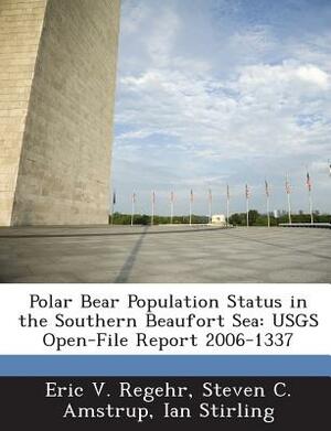 Polar Bear Population Status in the Southern Beaufort Sea: Usgs Open-File Report 2006-1337 by Eric V. Regehr, Ian Stirling, Steven C. Amstrup