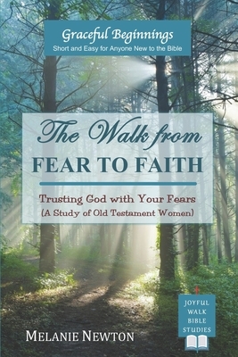 The Walk from Fear to Faith: Trusting God with Your Fears (A Study of Old Testament Women) by Melanie Newton