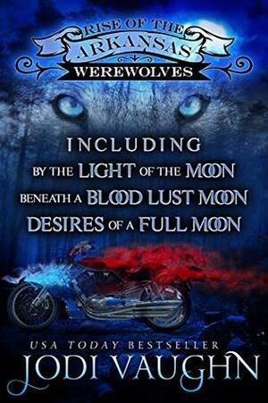 Rise of the Arkansas Werewolves, Including: By the Light of the Moon / Beneath a Blood Lust Moon / Desires of a Full Moon by Jodi Vaughn