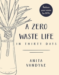 A Zero Waste Life: In Thirty Days by Anita Vandyke