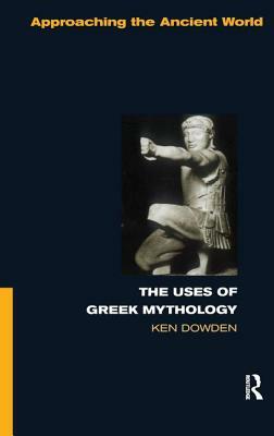 The Uses of Greek Mythology by Ken Dowden