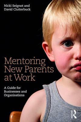 Mentoring New Parents at Work: A Guide for Businesses and Organisations by David Clutterbuck, Nicki Seignot