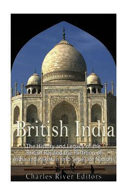 British India: The History and Legacy of the British Raj and the Partition of India and Pakistan into Separate Nations by Charles River Editors