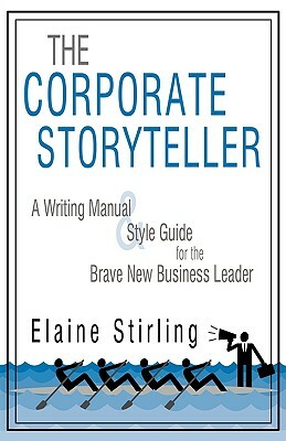 The Corporate Storyteller: A Writing Manual & Style Guide for the Brave New Business Leader by Stirling Elaine Stirling, Elaine Stirling