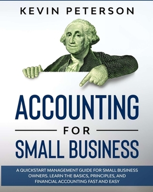 Accounting for Small Business: A QuickStart Management Guide for Small Business Owners. Learn the Basics, Principles, and Financial Accounting Fast a by Kevin Peterson